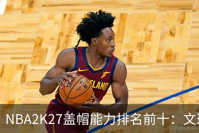 NBA2K27盖帽能力排名前十：文班亚马领衔，戈贝尔位列第八